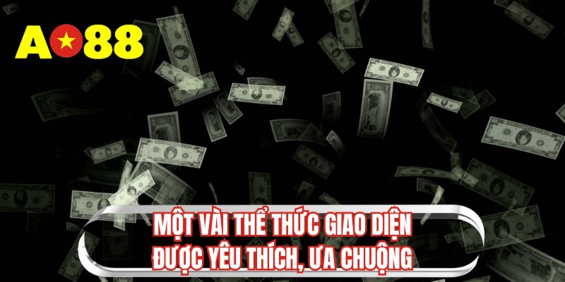 Một vài thể thức giao diện được yêu thích, ưa chuộng