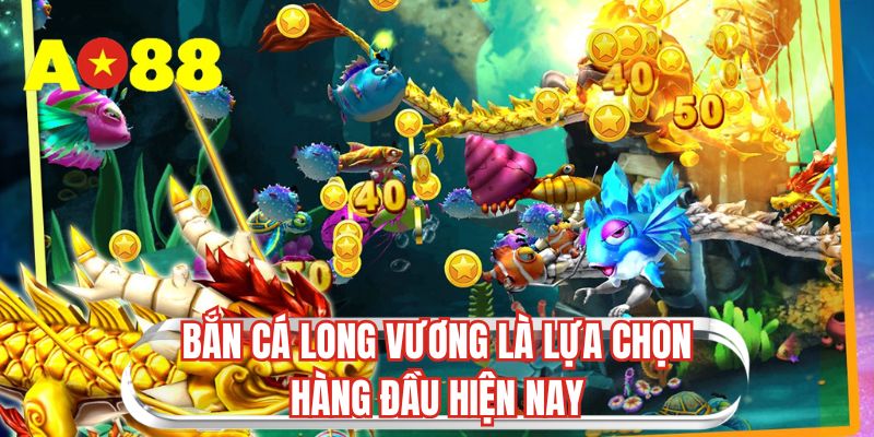 Bắn cá Long Vương là lựa chọn hàng đầu hiện nay