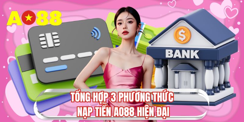 Tổng hợp 3 phương thức nạp tiền AO88 hiện đại  