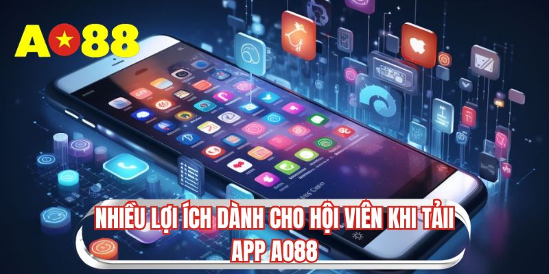 Nhiều lợi ích dành cho hội viên khi tải app AO88